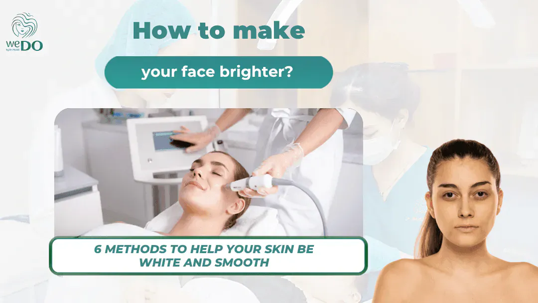 How to make your face brighter? Ways to have white, smooth skin