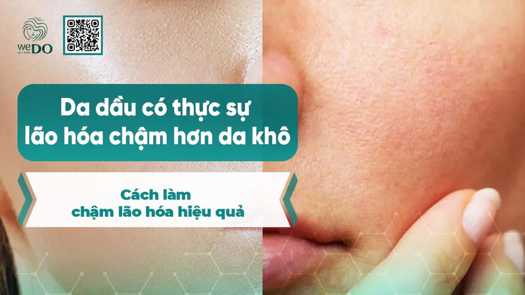 Da dầu có thực sự lão hóa chậm hơn da khô? Cách làm chậm lão hóa hiệu quả