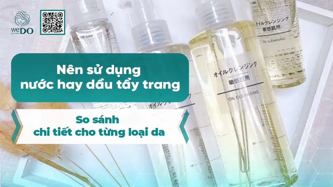 Nên sử dụng nước tẩy trang hay dầu tẩy trang? So sánh chi tiết cho từng loại da
