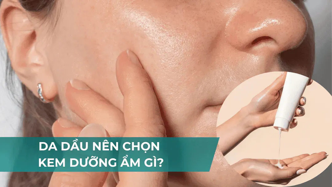 Da dầu nên dùng kem dưỡng ẩm gì?